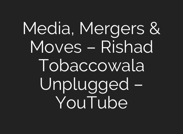 Media, Mergers & Moves – Rishad Tobaccowala Unplugged – YouTube