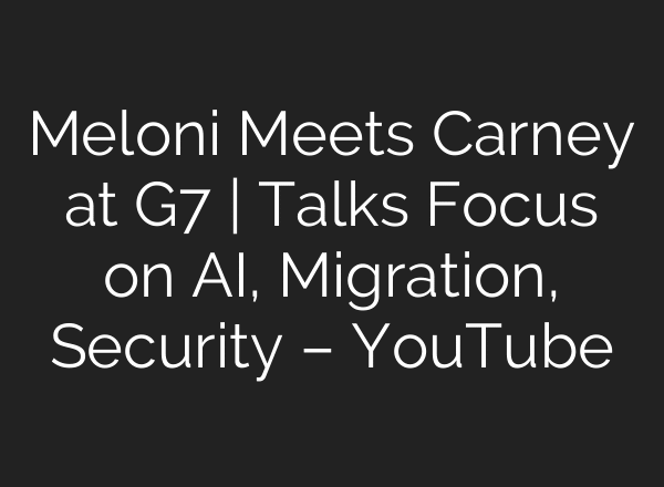 Meloni Meets Carney at G7 | Talks Focus on AI, Migration, Security – YouTube