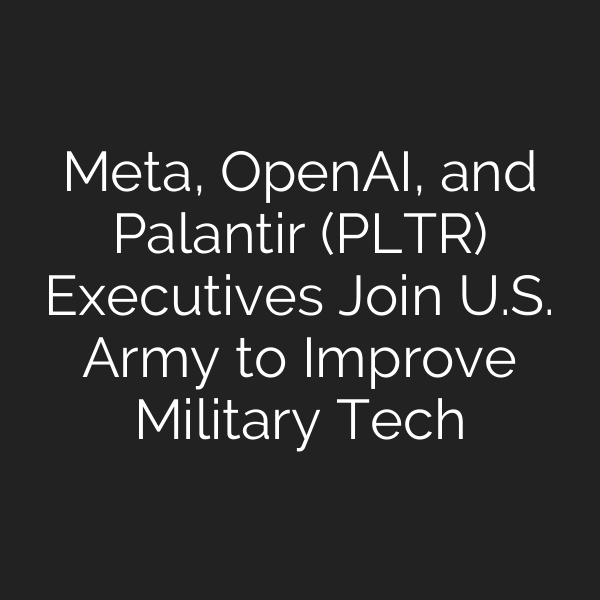 Meta, OpenAI, and Palantir (PLTR) Executives Join U.S. Army to Improve Military Tech