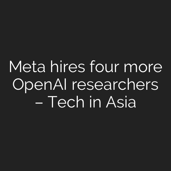 Meta hires four more OpenAI researchers – Tech in Asia