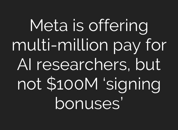 Meta is offering multi-million pay for AI researchers, but not $100M ‘signing bonuses’