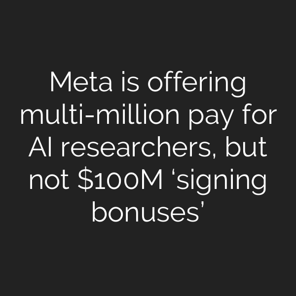 Meta is offering multi-million pay for AI researchers, but not 0M ‘signing bonuses’