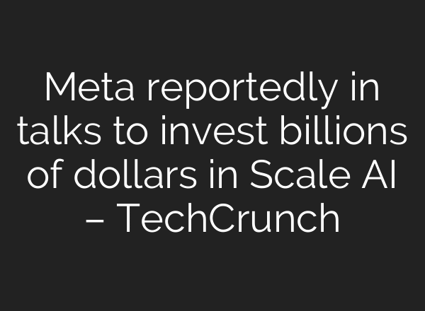 Meta reportedly in talks to invest billions of dollars in Scale AI – TechCrunch