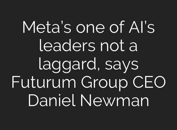 Meta’s one of AI’s leaders not a laggard, says Futurum Group CEO Daniel Newman