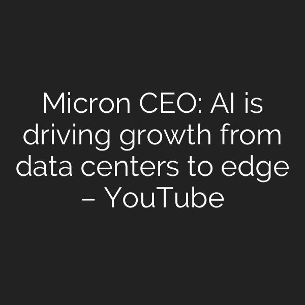 Micron CEO: AI is driving growth from data centers to edge – YouTube