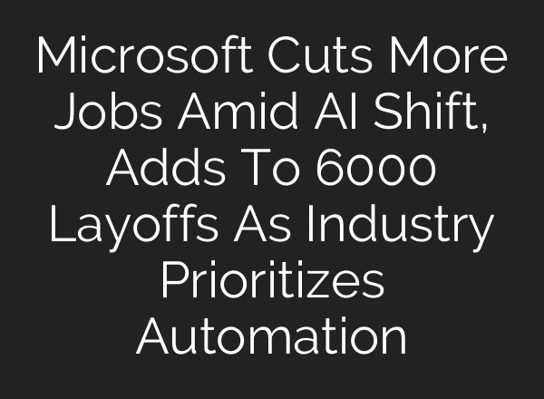 Microsoft Cuts More Jobs Amid AI Shift, Adds To 6000 Layoffs As Industry Prioritizes Automation