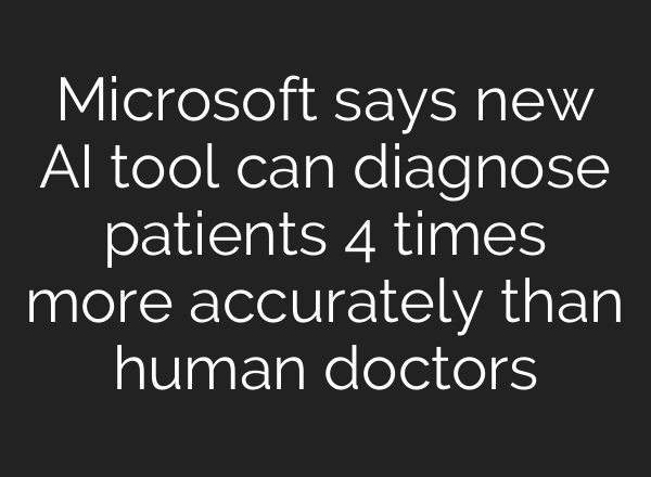 Microsoft says new AI tool can diagnose patients 4 times more accurately than human doctors