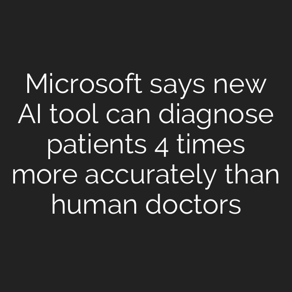 Microsoft says new AI tool can diagnose patients 4 times more accurately than human doctors