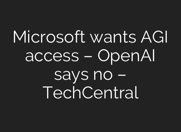 Microsoft wants AGI access – OpenAI says no – TechCentral