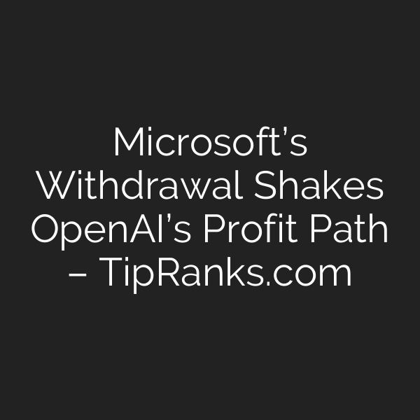 Microsoft’s Withdrawal Shakes OpenAI’s Profit Path – TipRanks.com