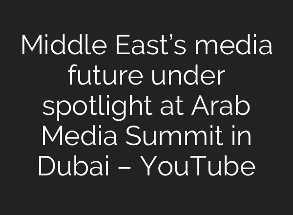 Middle East’s media future under spotlight at Arab Media Summit in Dubai – YouTube