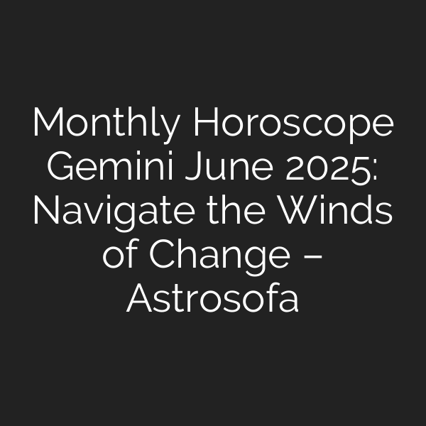 Monthly Horoscope Gemini June 2025: Navigate the Winds of Change – Astrosofa