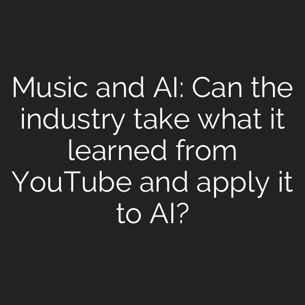 Music and AI: Can the industry take what it learned from YouTube and apply it to AI?