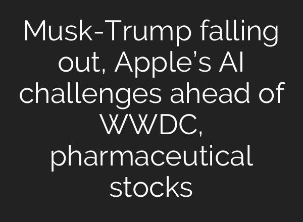 Musk-Trump falling out, Apple’s AI challenges ahead of WWDC, pharmaceutical stocks