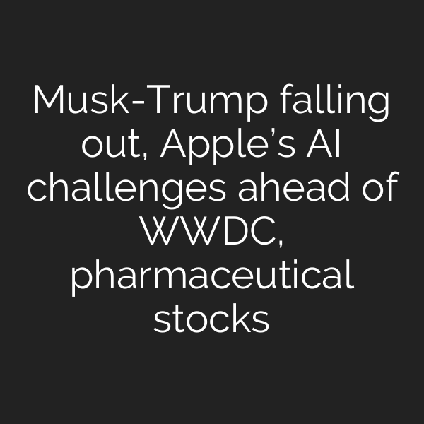 Musk-Trump falling out, Apple’s AI challenges ahead of WWDC, pharmaceutical stocks