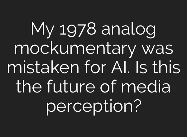 My 1978 analog mockumentary was mistaken for AI. Is this the future of media perception?