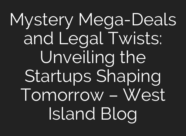 Mystery Mega-Deals and Legal Twists: Unveiling the Startups Shaping Tomorrow – West Island Blog
