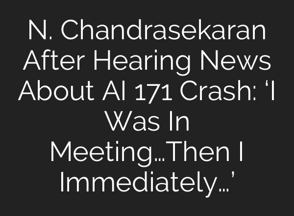 N. Chandrasekaran After Hearing News About AI 171 Crash: ‘I Was In Meeting…Then I Immediately…’