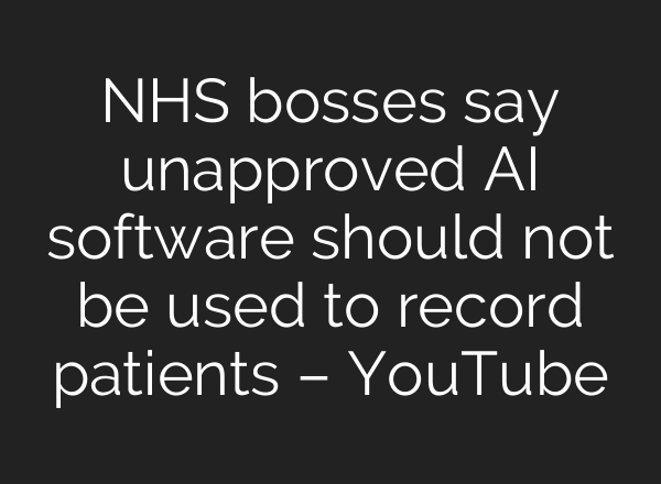 NHS bosses say unapproved AI software should not be used to record patients – YouTube