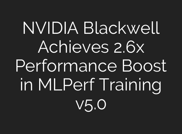NVIDIA Blackwell Achieves 2.6x Performance Boost in MLPerf Training v5.0