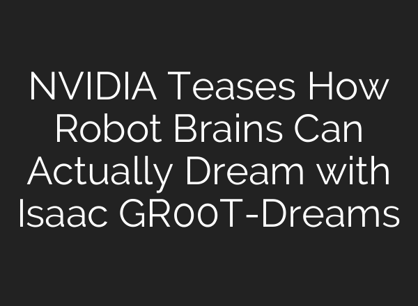 NVIDIA Teases How Robot Brains Can Actually Dream with Isaac GR00T-Dreams