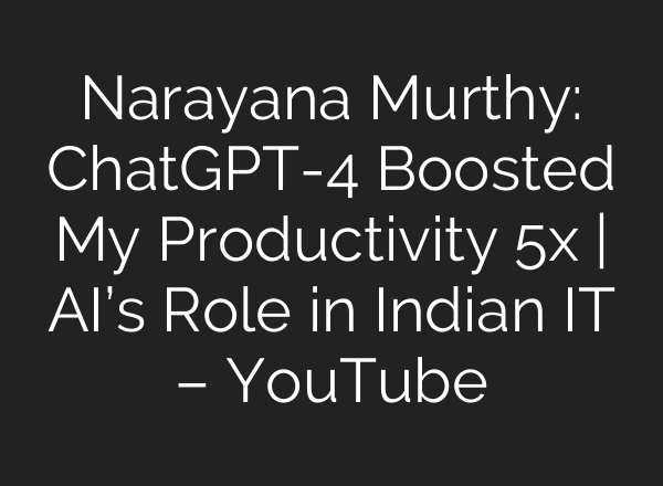 Narayana Murthy: ChatGPT-4 Boosted My Productivity 5x | AI’s Role in Indian IT – YouTube