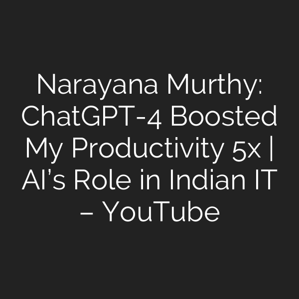 Narayana Murthy: ChatGPT-4 Boosted My Productivity 5x | AI’s Role in Indian IT – YouTube