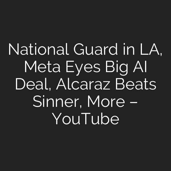 National Guard in LA, Meta Eyes Big AI Deal, Alcaraz Beats Sinner, More – YouTube