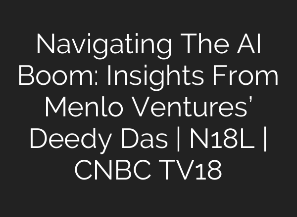 Navigating The AI Boom: Insights From Menlo Ventures’ Deedy Das | N18L | CNBC TV18
