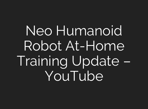 Neo Humanoid Robot At-Home Training Update – YouTube