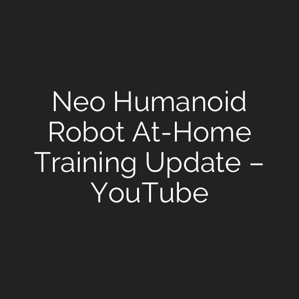 Neo Humanoid Robot At-Home Training Update – YouTube