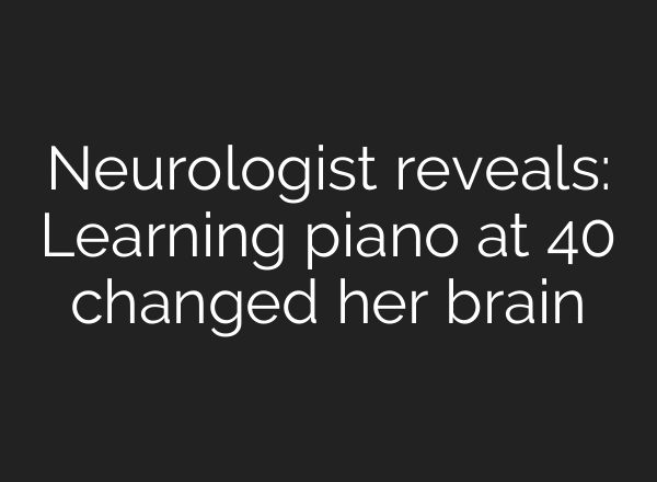 Neurologist reveals: Learning piano at 40 changed her brain