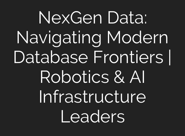 NexGen Data: Navigating Modern Database Frontiers | Robotics & AI Infrastructure Leaders