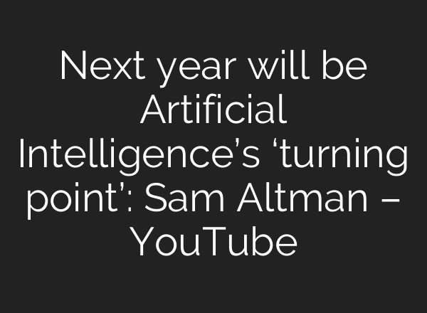 Next year will be Artificial Intelligence’s ‘turning point’: Sam Altman – YouTube