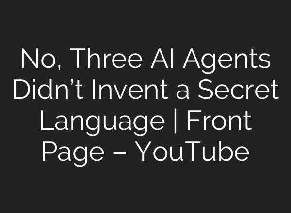 No, Three AI Agents Didn’t Invent a Secret Language | Front Page – YouTube