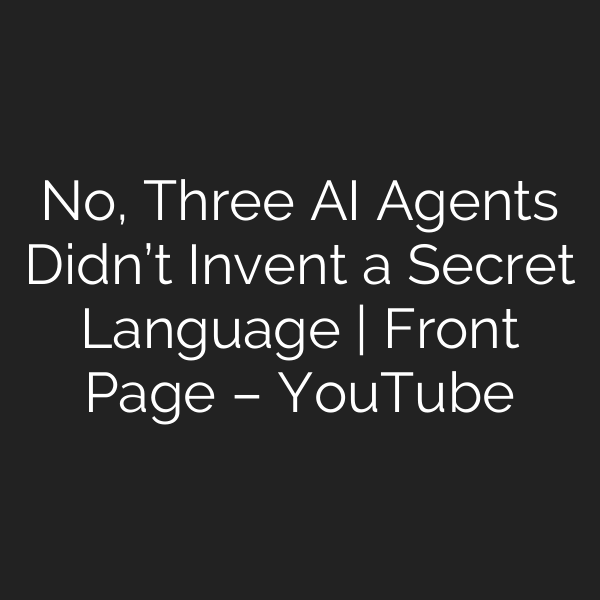 No, Three AI Agents Didn’t Invent a Secret Language | Front Page – YouTube