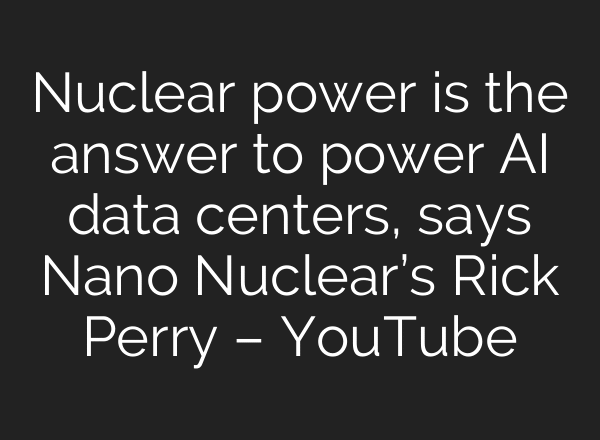 Nuclear power is the answer to power AI data centers, says Nano Nuclear’s Rick Perry – YouTube