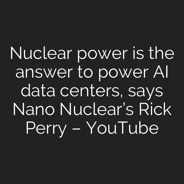Nuclear power is the answer to power AI data centers, says Nano Nuclear’s Rick Perry – YouTube