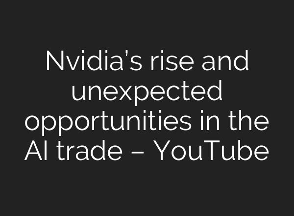 Nvidia’s rise and unexpected opportunities in the AI trade – YouTube