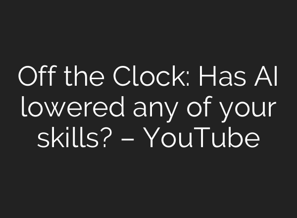 Off the Clock: Has AI lowered any of your skills? – YouTube