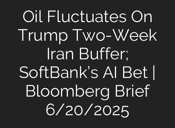 Oil Fluctuates On Trump Two-Week Iran Buffer; SoftBank’s AI Bet | Bloomberg Brief 6/20/2025