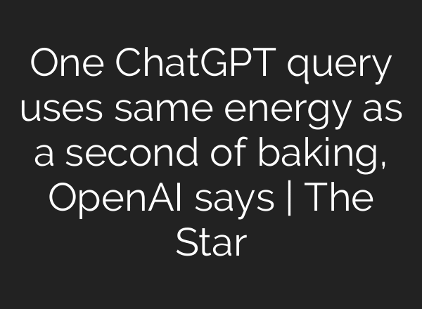 One ChatGPT query uses same energy as a second of baking, OpenAI says | The Star