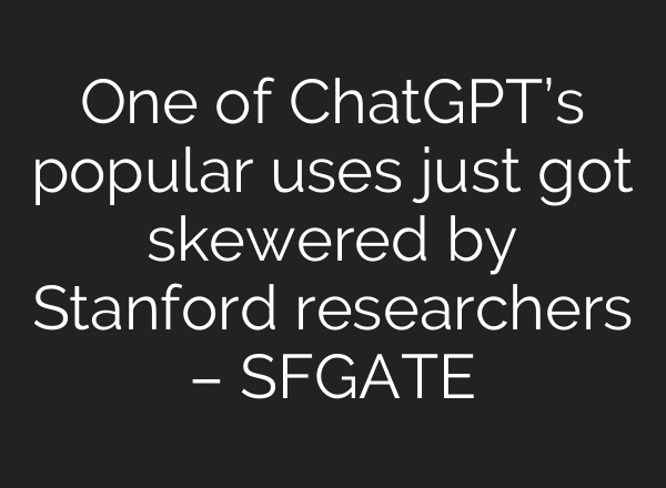 One of ChatGPT’s popular uses just got skewered by Stanford researchers – SFGATE
