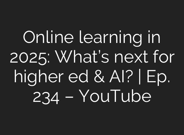 Online learning in 2025: What’s next for higher ed & AI? | Ep. 234 – YouTube