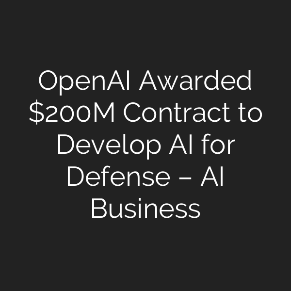 OpenAI Awarded 0M Contract to Develop AI for Defense – AI Business