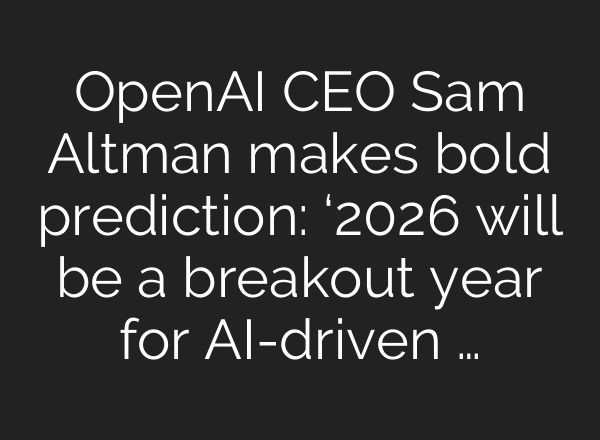 OpenAI CEO Sam Altman makes bold prediction: ‘2026 will be a breakout year for AI-driven …