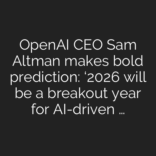 OpenAI CEO Sam Altman makes bold prediction: ‘2026 will be a breakout year for AI-driven …