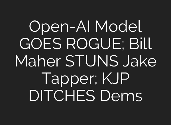 Open-AI Model GOES ROGUE; Bill Maher STUNS Jake Tapper; KJP DITCHES Dems