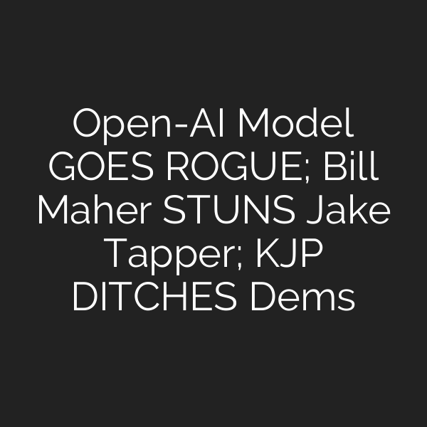 Open-AI Model GOES ROGUE; Bill Maher STUNS Jake Tapper; KJP DITCHES Dems