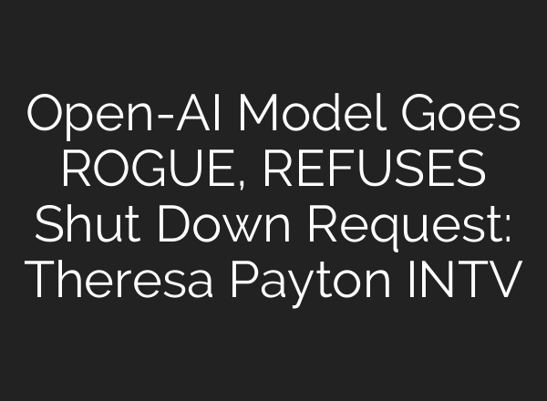 Open-AI Model Goes ROGUE, REFUSES Shut Down Request: Theresa Payton INTV